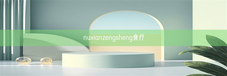 nuxianzengsheng食疗