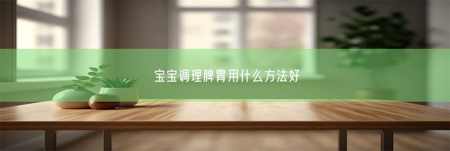 宝宝调理脾胃用什么方法好