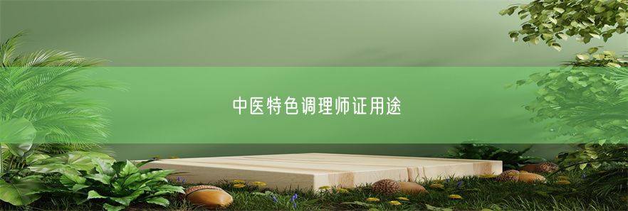 中医特色调理师证用途