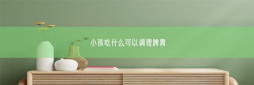 小孩吃什么可以调理脾胃