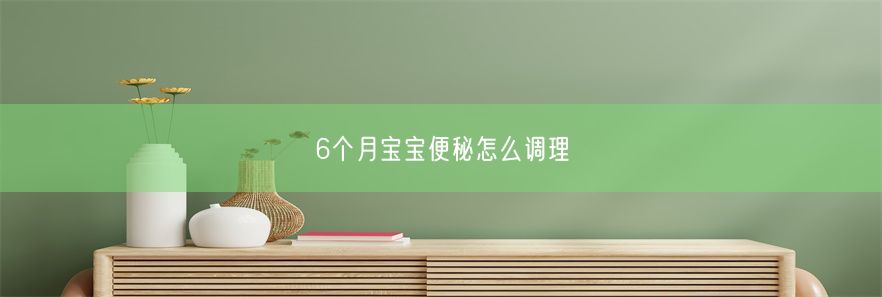 6个月宝宝便秘怎么调理