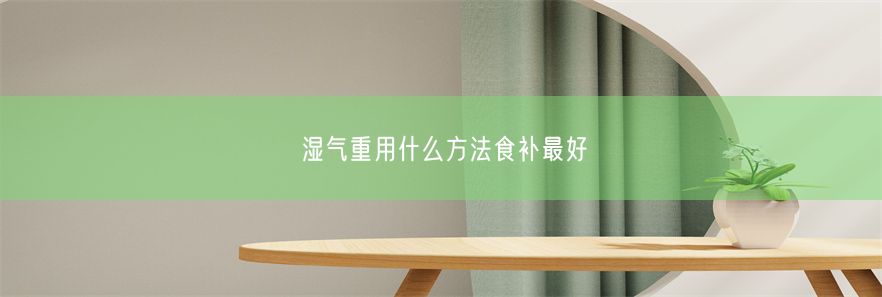 湿气重用什么方法食补最好