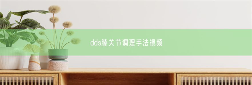 dds膝关节调理手法视频