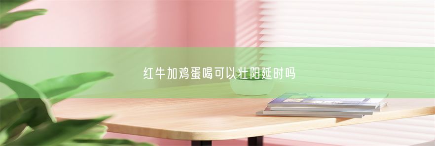 红牛加鸡蛋喝可以壮阳延时吗