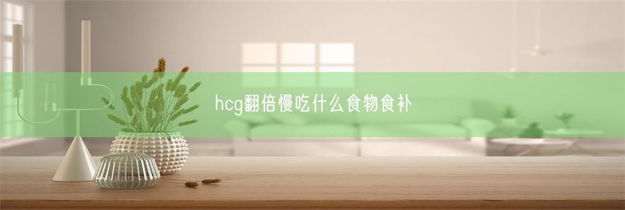 hcg翻倍慢吃什么食物食补