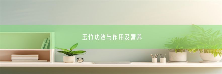 玉竹功效与作用及营养