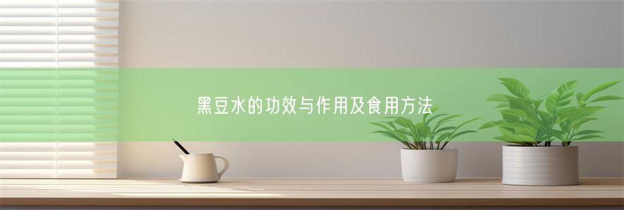 黑豆水的功效与作用及食用方法