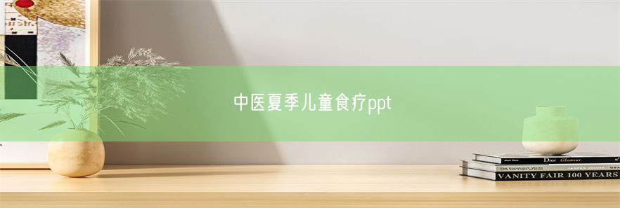 中医夏季儿童食疗ppt