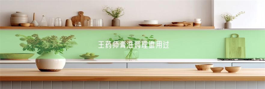 王药师膏滋调理谁用过