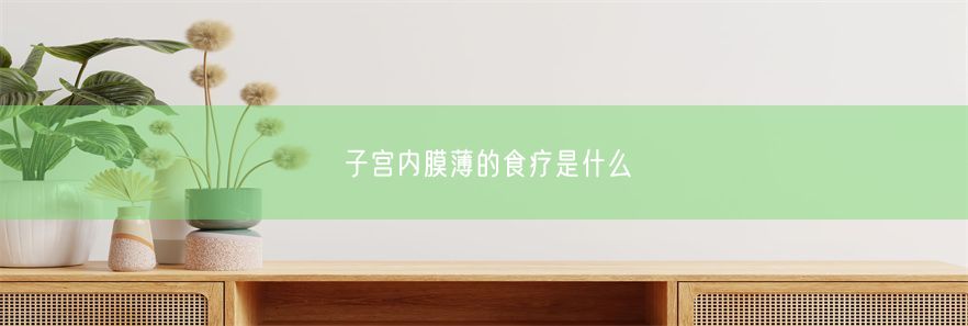 子宫内膜薄的食疗是什么