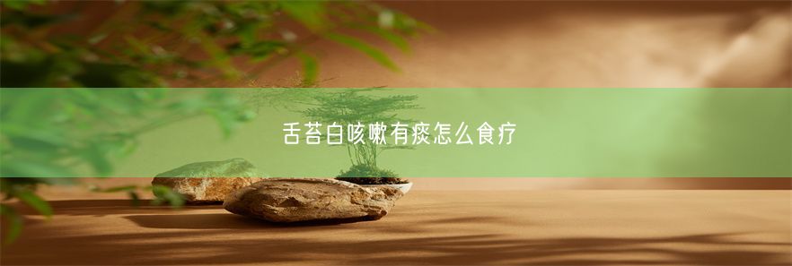 舌苔白咳嗽有痰怎么食疗