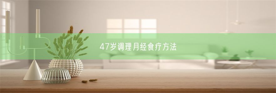 47岁调理月经食疗方法