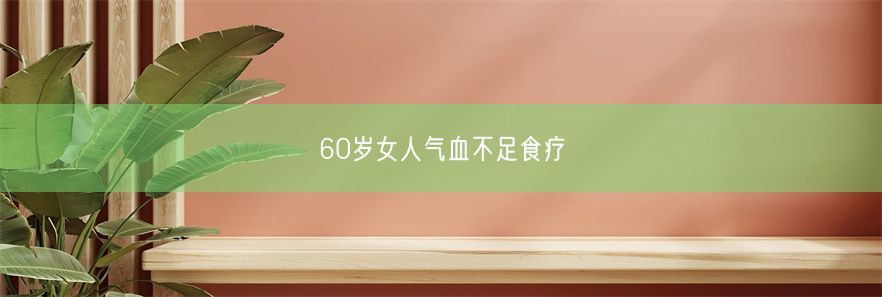 60岁女人气血不足食疗