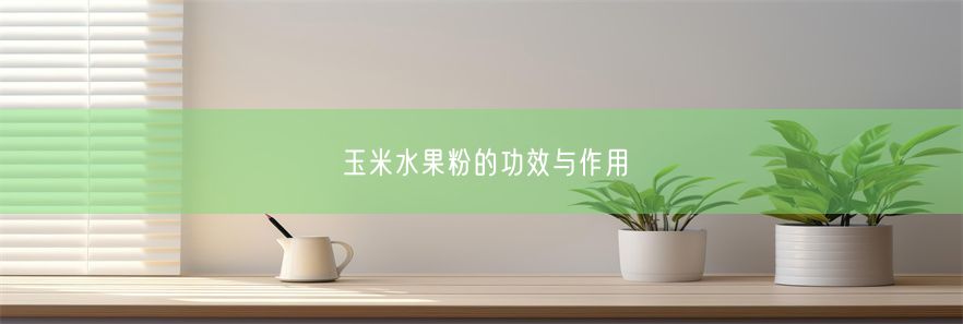 玉米水果粉的功效与作用