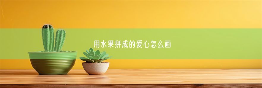 用水果拼成的爱心怎么画