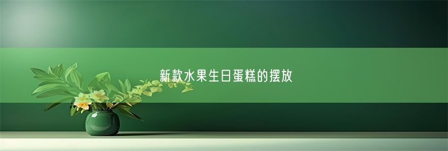 新款水果生日蛋糕的摆放