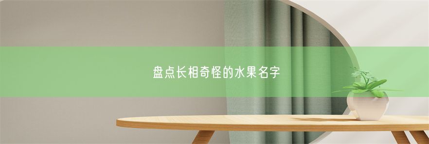 盘点长相奇怪的水果名字