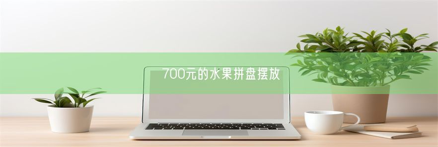 700元的水果拼盘摆放