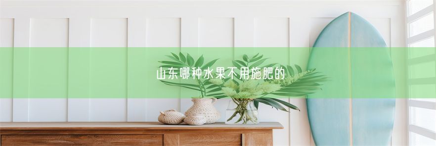 山东哪种水果不用施肥的