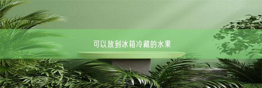 可以放到冰箱冷藏的水果