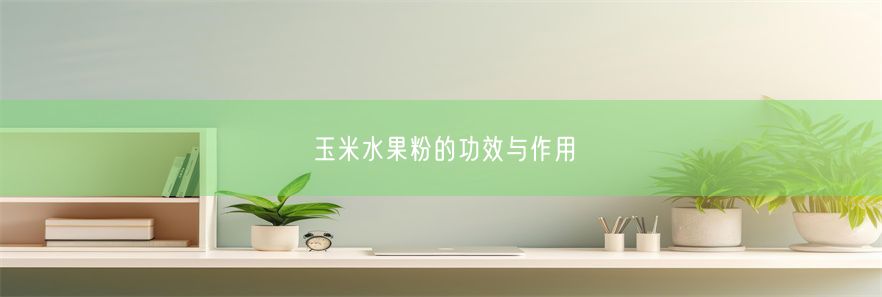 玉米水果粉的功效与作用