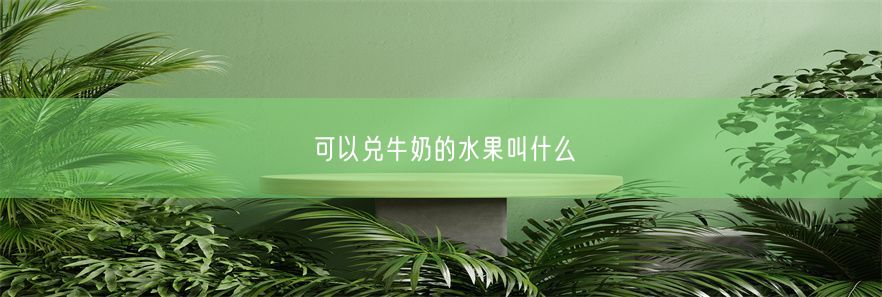 可以兑牛奶的水果叫什么