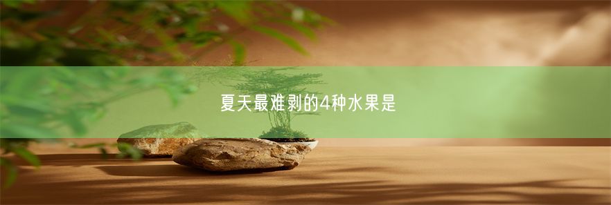 夏天最难剥的4种水果是