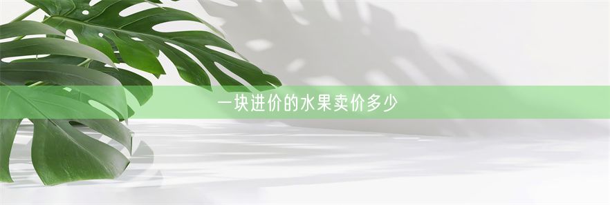 一块进价的水果卖价多少