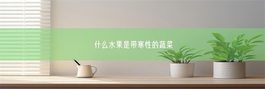 什么水果是带寒性的蔬菜