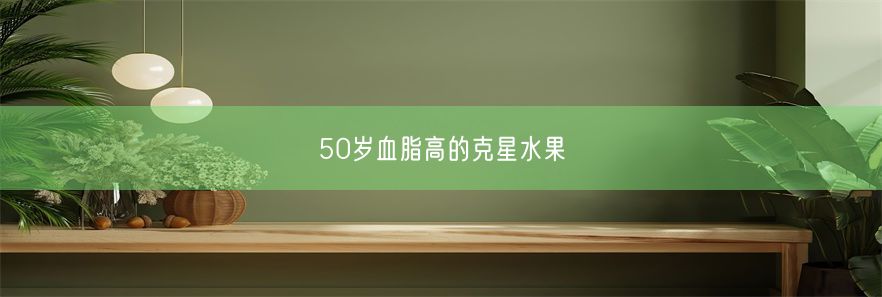 50岁血脂高的克星水果