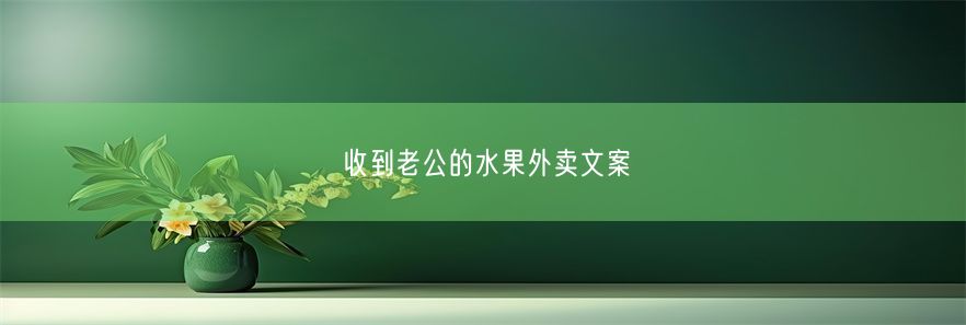 收到老公的水果外卖文案