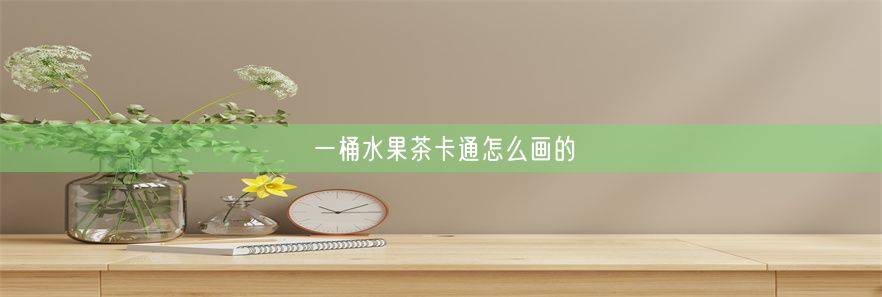 一桶水果茶卡通怎么画的