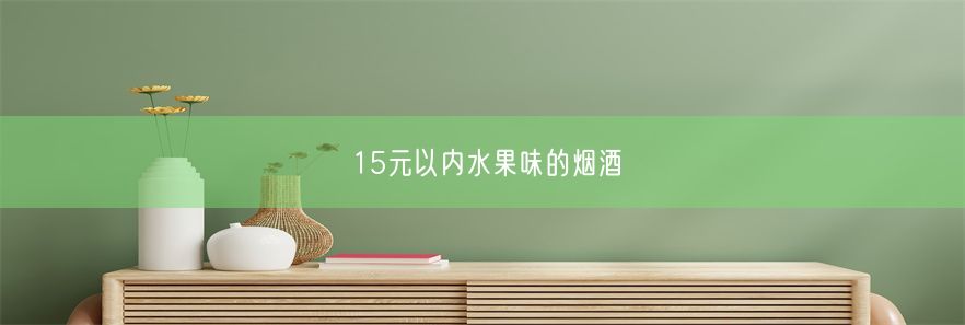 15元以内水果味的烟酒