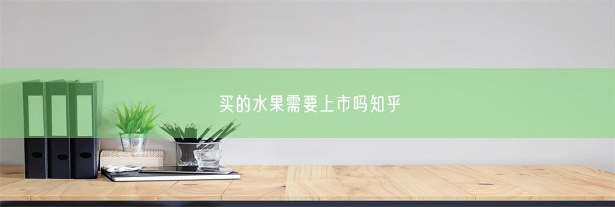 买的水果需要上市吗知乎