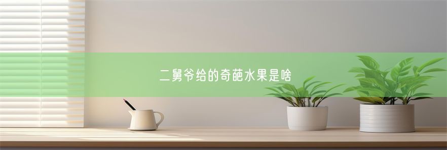 二舅爷给的奇葩水果是啥