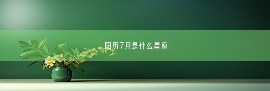 阳历7月是什么星座