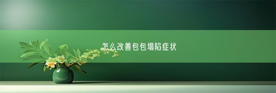 怎么改善包包塌陷症状