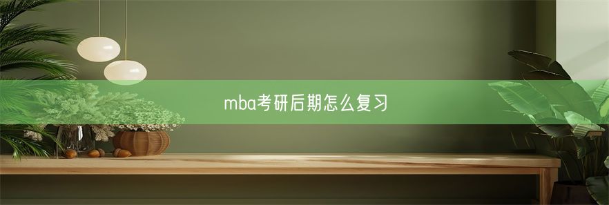 mba考研后期怎么复习