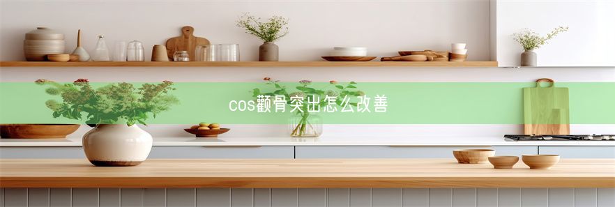 cos颧骨突出怎么改善