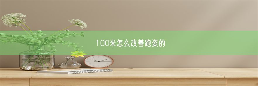 100米怎么改善跑姿的