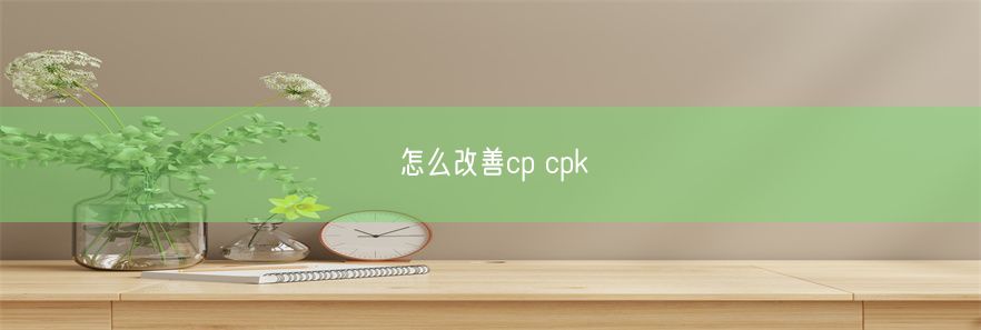 怎么改善cp cpk