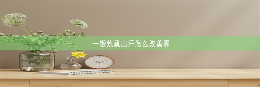 一锻炼就出汗怎么改善呢