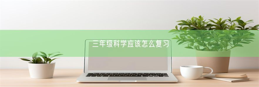 三年级科学应该怎么复习