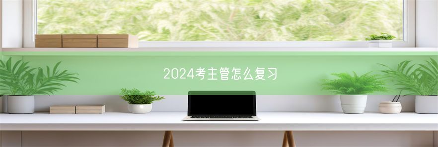 2024考主管怎么复习