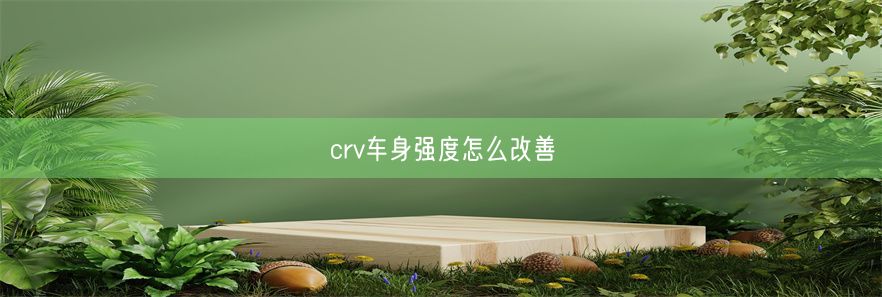 crv车身强度怎么改善