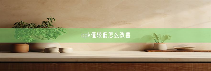 cpk值较低怎么改善