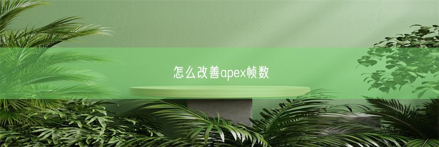 怎么改善apex帧数