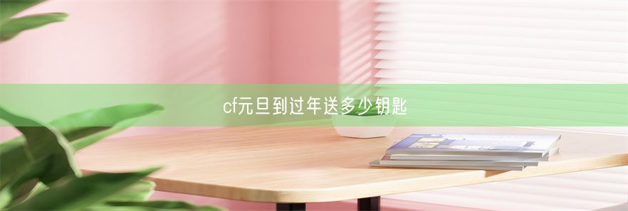 cf元旦到过年送多少钥匙