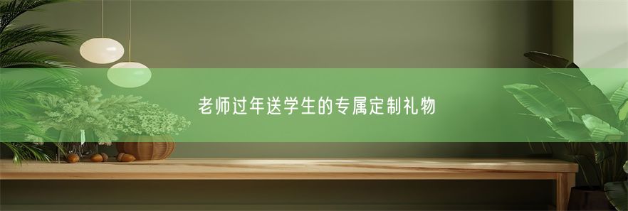 老师过年送学生的专属定制礼物