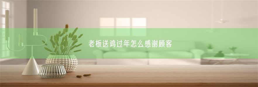 老板送鸡过年怎么感谢顾客